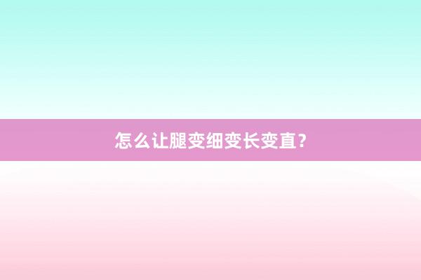 怎么让腿变细变长变直？
